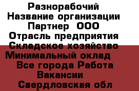 Разнорабочий › Название организации ­ Партнер, ООО › Отрасль предприятия ­ Складское хозяйство › Минимальный оклад ­ 1 - Все города Работа » Вакансии   . Свердловская обл.,Алапаевск г.